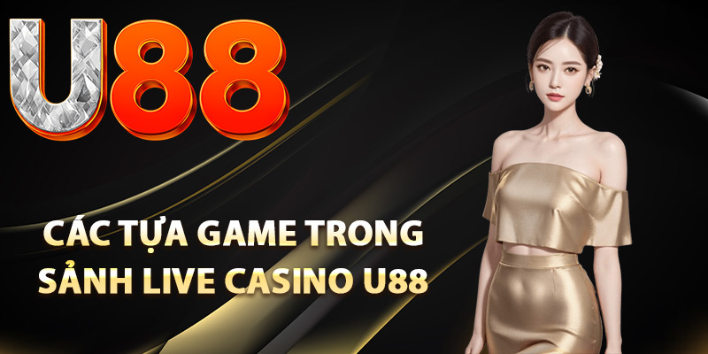 Live Casino U88 – Giải Trí Sống Động Cùng Dealer Xinh Đẹp 2 Các tựa game trong sảnh live casino U88