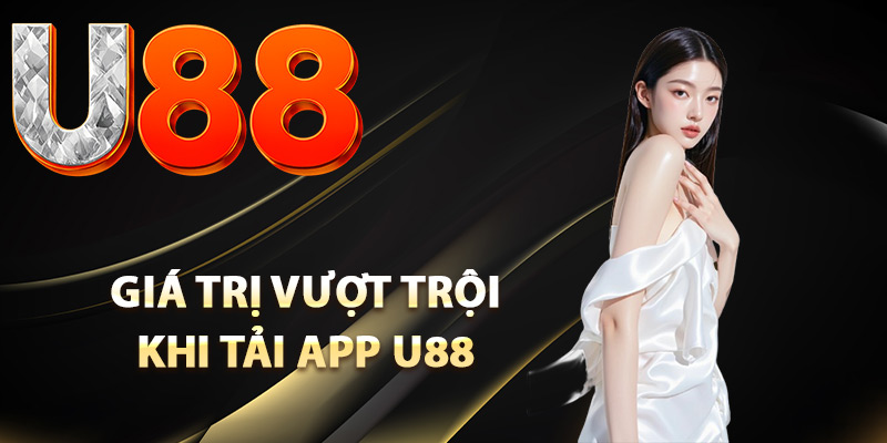 Tải App U88 – Cách Cài Đặt Ứng Dụng Ngay Trên Điện Thoại 1 Giá trị vượt trội khi tải app U88 về thiết bị