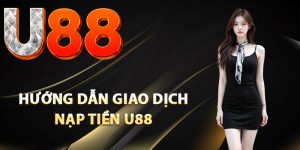 Hướng dẫn giao dịch nạp tiền U88 an toàn