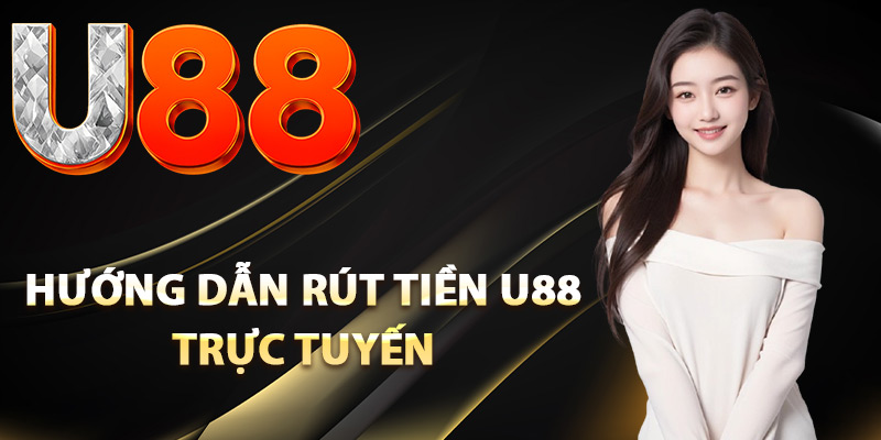 Rút Tiền U88 – Nhận Tiền Về Tài Khoản Chỉ Sau Vài Phút 2 Hướng dẫn rút tiền U88 trực tuyến nhanh gọn