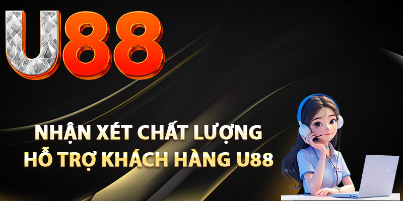 Hỗ Trợ Khách Hàng U88 – Giải Đáp Thắc Mắc Hội Viên 24/7 2 Nhận xét chất lượng hỗ trợ khách hàng U88