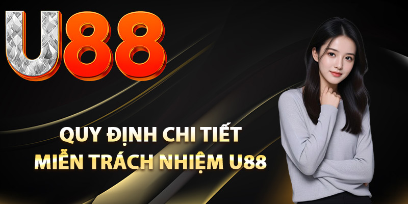 Miễn Trách Nhiệm U88 – Quy Định Bảo Vệ Lợi Ích Đôi Bên 2 Quy định chi tiết miễn trách nhiệm U88